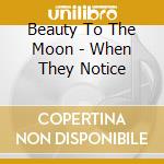 Beauty To The Moon - When They Notice cd
