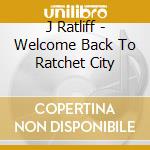 J Ratliff - Welcome Back To Ratchet City cd