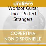 Worldof Guitar Trio - Perfect Strangers cd musicale di Worldof Guitar Trio