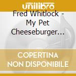 Fred Whitlock - My Pet Cheeseburger Stories cd musicale di Fred Whitlock