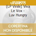 (LP Vinile) Viva Le Vox - Luv Hungry vinile