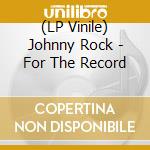(LP Vinile) Johnny Rock - For The Record vinile