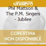 Phil Mattson & The P.M. Singers - Jubilee cd musicale di Phil Mattson & The P.M. Singers
