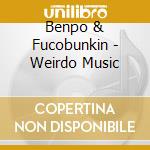 Benpo & Fucobunkin - Weirdo Music cd