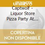 Captwolf - Liquor Store Pizza Party At My Crib cd