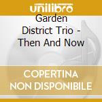 Garden District Trio - Then And Now cd musicale di Garden District Trio