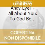Andy Lyell - All About You: To God Be The Glory cd musicale di Andy Lyell