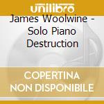 James Woolwine - Solo Piano Destruction cd musicale di James Woolwine