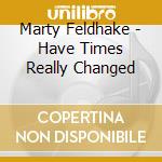 Marty Feldhake - Have Times Really Changed cd