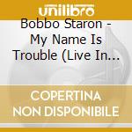 Bobbo Staron - My Name Is Trouble (Live In Amsterdam) cd