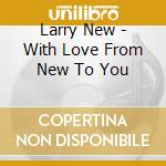 Larry New - With Love From New To You cd