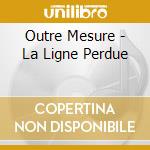 Outre Mesure - La Ligne Perdue cd