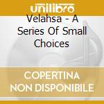 Velahsa - A Series Of Small Choices cd