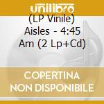 (LP Vinile) Aisles - 4:45 Am (2 Lp+Cd) lp vinile di Aisles
