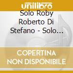 Solo Roby Roberto Di Stefano - Solo Roby cd