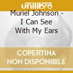 Muriel Johnson - I Can See With My Ears cd musicale di Muriel Johnson