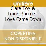 Clare Toy & Frank Bourne - Love Came Down cd musicale di Clare Toy & Frank Bourne