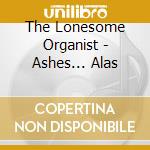 The Lonesome Organist - Ashes... Alas cd