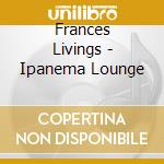 Frances Livings - Ipanema Lounge cd