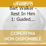Bart Walker - Rest In Him 1: Guided Scripture Meditation cd musicale di Bart Walker