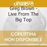 Greg Brown - Live From The Big Top cd musicale di Greg Brown