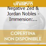 Negative Zed & Jordan Nobles - Immersion: Music Of Jordan Nobles cd musicale di Negative Zed & Jordan Nobles