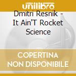 Dmitri Resnik - It Ain'T Rocket Science