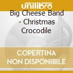Big Cheese Band - Christmas Crocodile cd musicale di Big Cheese Band