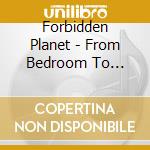Forbidden Planet - From Bedroom To Oblivion cd musicale di Forbidden Planet