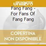Fang Fang - For Fans Of Fang Fang cd musicale di Fang Fang