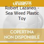 Robert Lazaneo - Sea Weed Plastic Toy cd