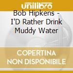 Bob Hipkens - I'D Rather Drink Muddy Water cd