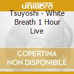 Tsuyoshi - White Breath 1 Hour Live cd