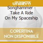 Songhammer - Take A Ride On My Spaceship cd