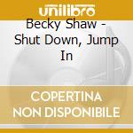 Becky Shaw - Shut Down, Jump In cd musicale di Becky Shaw