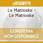 Le Matrioske - Le Matrioske cd