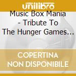 Music Box Mania - Tribute To The Hunger Games V1 cd musicale di Music Box Mania