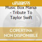 Music Box Mania - Tribute To Taylor Swift cd musicale di Music Box Mania