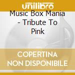 Music Box Mania - Tribute To Pink cd musicale di Music Box Mania
