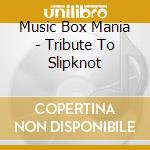 Music Box Mania - Tribute To Slipknot cd musicale di Music Box Mania