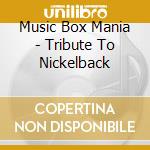 Music Box Mania - Tribute To Nickelback cd musicale di Music Box Mania