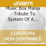 Music Box Mania - Tribute To System Of A Down cd musicale di Music Box Mania