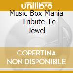 Music Box Mania - Tribute To Jewel cd musicale di Music Box Mania