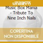 Music Box Mania - Tribute To Nine Inch Nails cd musicale di Music Box Mania
