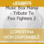 Music Box Mania - Tribute To Foo Fighters 2 cd musicale di Music Box Mania