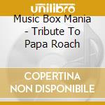 Music Box Mania - Tribute To Papa Roach cd musicale di Music Box Mania
