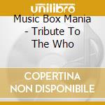 Music Box Mania - Tribute To The Who cd musicale di Music Box Mania