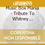 Music Box Mania - Tribute To Whitney Houston cd musicale di Music Box Mania