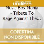 Music Box Mania - Tribute To Rage Against The Machine cd musicale di Music Box Mania