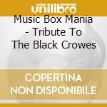 Music Box Mania - Tribute To The Black Crowes cd musicale di Music Box Mania